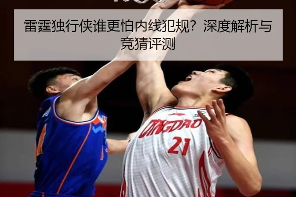 雷霆独行侠谁更怕内线犯规？深度解析与竞猜评测