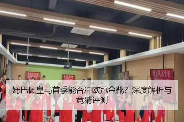 姆巴佩皇马首季能否冲欧冠金靴？深度解析与竞猜评测