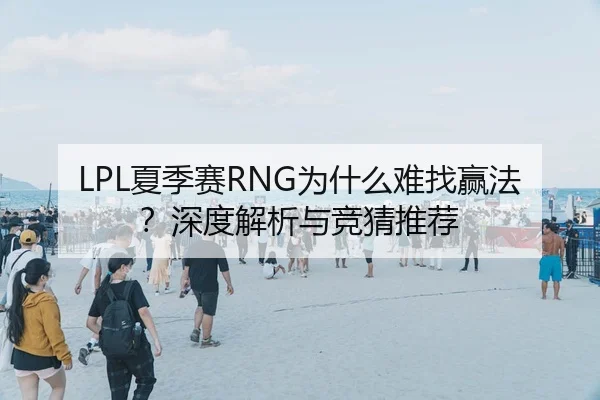 LPL夏季赛RNG为什么难找赢法？深度解析与竞猜推荐